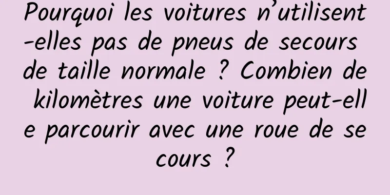 Pourquoi les voitures n’utilisent-elles pas de pneus de secours de taille normale ? Combien de kilomètres une voiture peut-elle parcourir avec une roue de secours ?