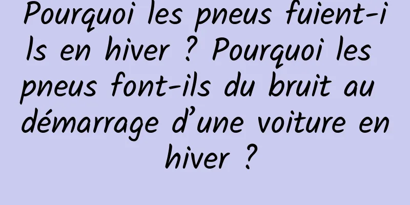 Pourquoi les pneus fuient-ils en hiver ? Pourquoi les pneus font-ils du bruit au démarrage d’une voiture en hiver ?