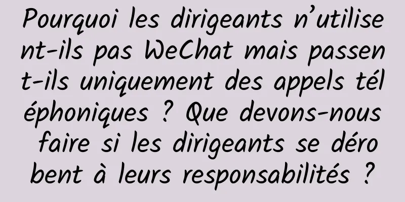 Pourquoi les dirigeants n’utilisent-ils pas WeChat mais passent-ils uniquement des appels téléphoniques ? Que devons-nous faire si les dirigeants se dérobent à leurs responsabilités ?