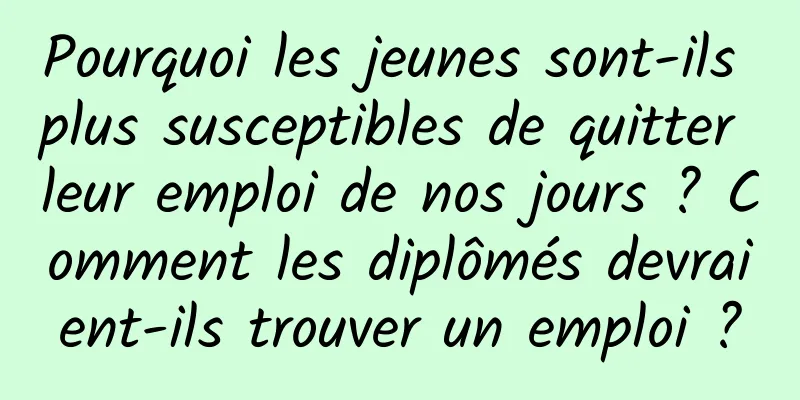 Pourquoi les jeunes sont-ils plus susceptibles de quitter leur emploi de nos jours ? Comment les diplômés devraient-ils trouver un emploi ?