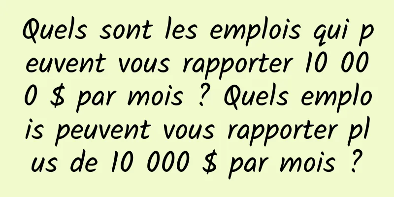 Quels sont les emplois qui peuvent vous rapporter 10 000 $ par mois ? Quels emplois peuvent vous rapporter plus de 10 000 $ par mois ?