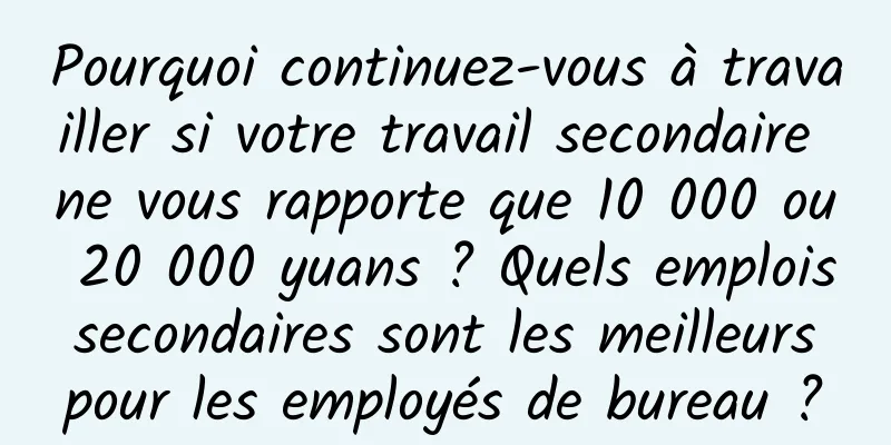 Pourquoi continuez-vous à travailler si votre travail secondaire ne vous rapporte que 10 000 ou 20 000 yuans ? Quels emplois secondaires sont les meilleurs pour les employés de bureau ?