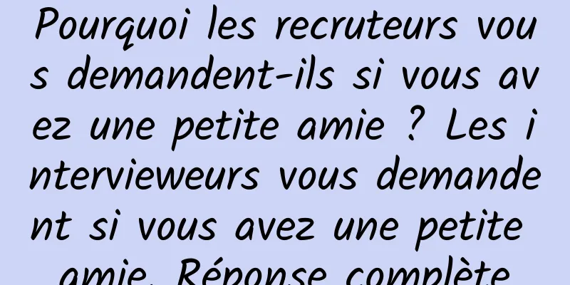 Pourquoi les recruteurs vous demandent-ils si vous avez une petite amie ? Les intervieweurs vous demandent si vous avez une petite amie. Réponse complète