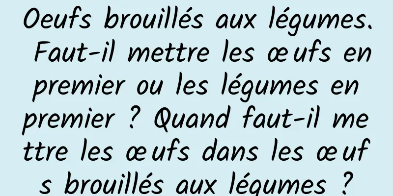 Oeufs brouillés aux légumes. Faut-il mettre les œufs en premier ou les légumes en premier ? Quand faut-il mettre les œufs dans les œufs brouillés aux légumes ?