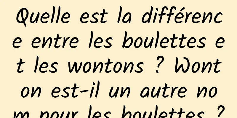 Quelle est la différence entre les boulettes et les wontons ? Wonton est-il un autre nom pour les boulettes ?