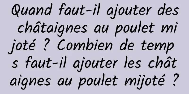 Quand faut-il ajouter des châtaignes au poulet mijoté ? Combien de temps faut-il ajouter les châtaignes au poulet mijoté ?