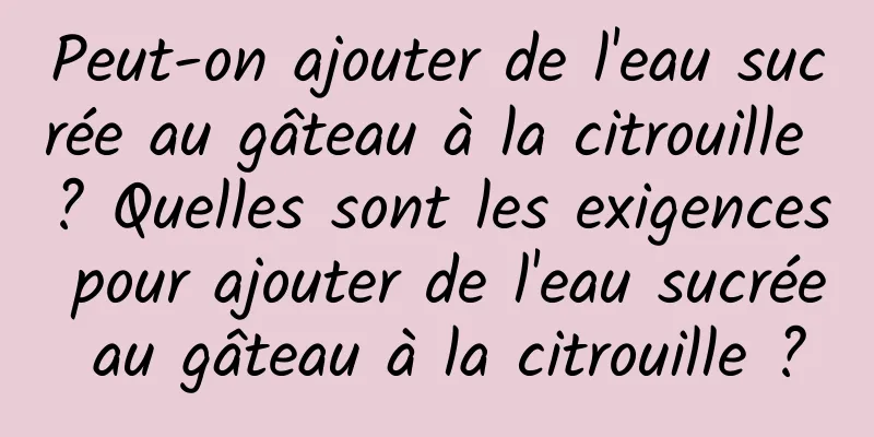 Peut-on ajouter de l'eau sucrée au gâteau à la citrouille ? Quelles sont les exigences pour ajouter de l'eau sucrée au gâteau à la citrouille ?