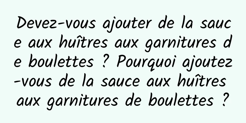 Devez-vous ajouter de la sauce aux huîtres aux garnitures de boulettes ? Pourquoi ajoutez-vous de la sauce aux huîtres aux garnitures de boulettes ?
