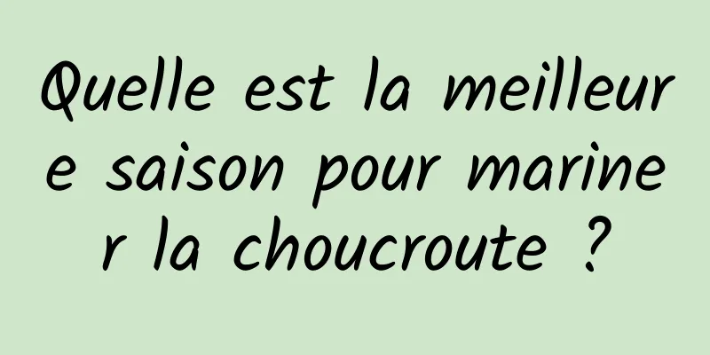 Quelle est la meilleure saison pour mariner la choucroute ?
