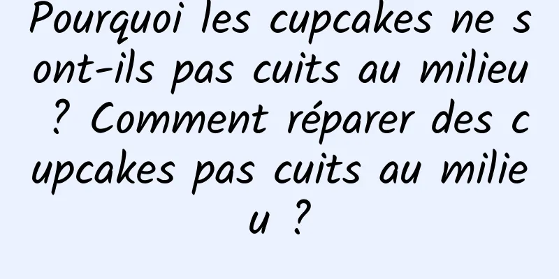 Pourquoi les cupcakes ne sont-ils pas cuits au milieu ? Comment réparer des cupcakes pas cuits au milieu ?