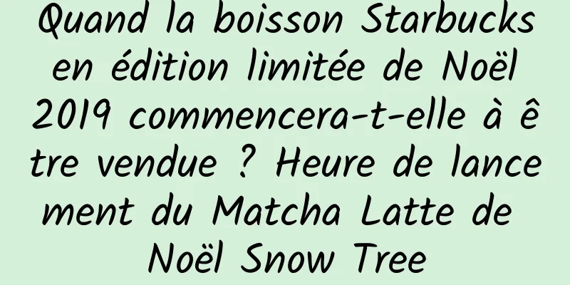 Quand la boisson Starbucks en édition limitée de Noël 2019 commencera-t-elle à être vendue ? Heure de lancement du Matcha Latte de Noël Snow Tree