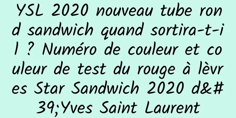 YSL 2020 nouveau tube rond sandwich quand sortira-t-il ? Numéro de couleur et couleur de test du rouge à lèvres Star Sandwich 2020 d'Yves Saint Laurent