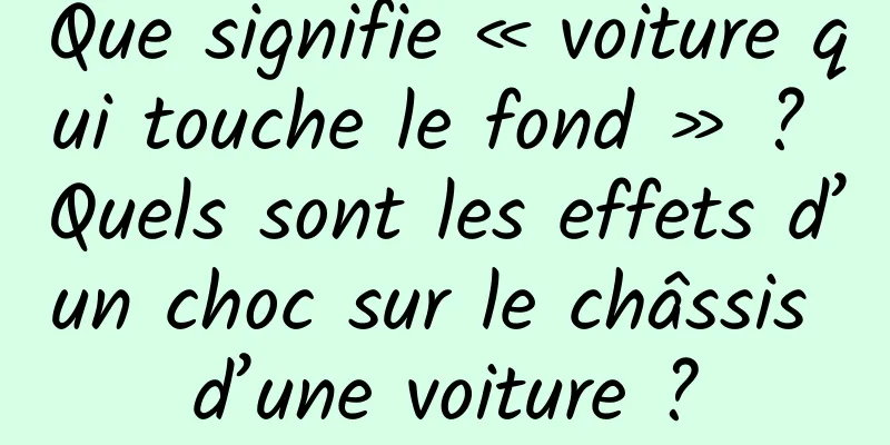 Que signifie « voiture qui touche le fond » ? Quels sont les effets d’un choc sur le châssis d’une voiture ?