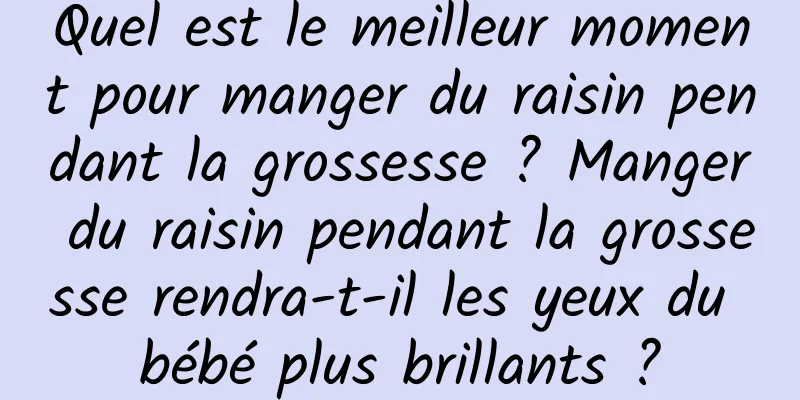 Quel est le meilleur moment pour manger du raisin pendant la grossesse ? Manger du raisin pendant la grossesse rendra-t-il les yeux du bébé plus brillants ?