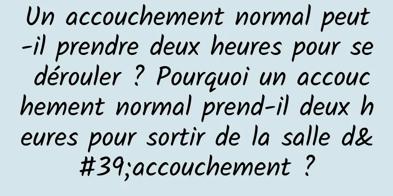 Un accouchement normal peut-il prendre deux heures pour se dérouler ? Pourquoi un accouchement normal prend-il deux heures pour sortir de la salle d'accouchement ?