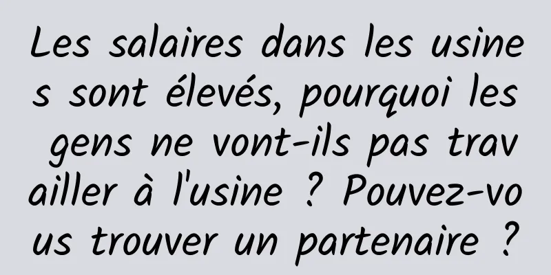 Les salaires dans les usines sont élevés, pourquoi les gens ne vont-ils pas travailler à l'usine ? Pouvez-vous trouver un partenaire ?