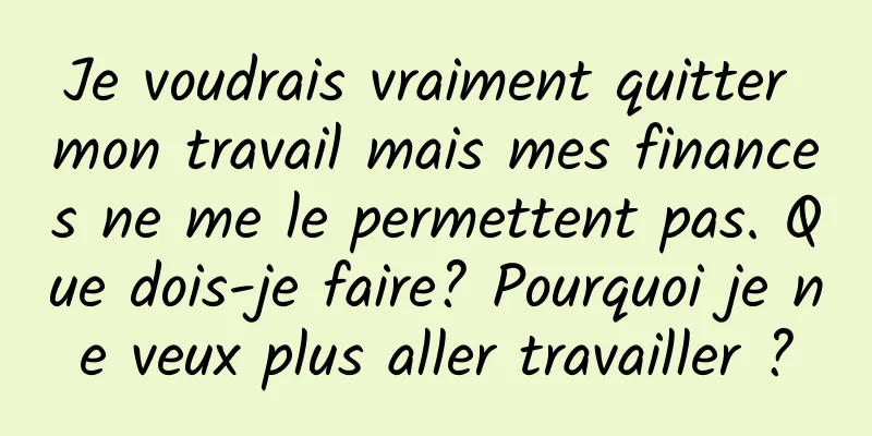 Je voudrais vraiment quitter mon travail mais mes finances ne me le permettent pas. Que dois-je faire? Pourquoi je ne veux plus aller travailler ?