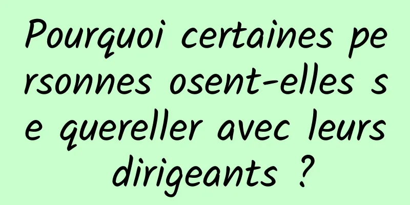 Pourquoi certaines personnes osent-elles se quereller avec leurs dirigeants ?