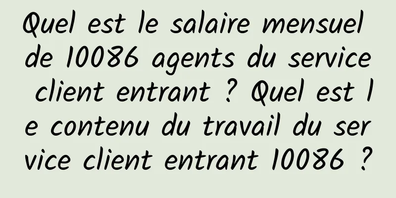 Quel est le salaire mensuel de 10086 agents du service client entrant ? Quel est le contenu du travail du service client entrant 10086 ?