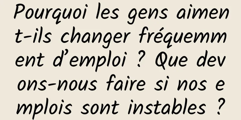 Pourquoi les gens aiment-ils changer fréquemment d’emploi ? Que devons-nous faire si nos emplois sont instables ?