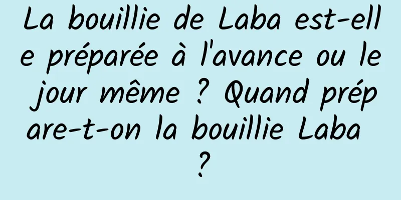 La bouillie de Laba est-elle préparée à l'avance ou le jour même ? Quand prépare-t-on la bouillie Laba ?