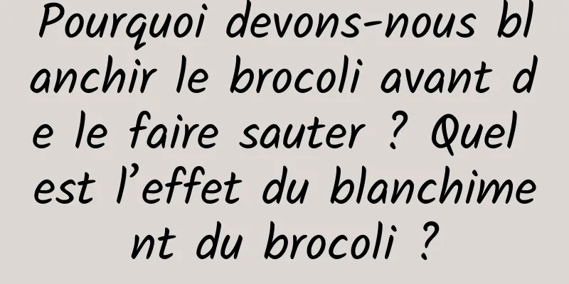 Pourquoi devons-nous blanchir le brocoli avant de le faire sauter ? Quel est l’effet du blanchiment du brocoli ?
