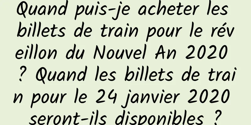 Quand puis-je acheter les billets de train pour le réveillon du Nouvel An 2020 ? Quand les billets de train pour le 24 janvier 2020 seront-ils disponibles ?