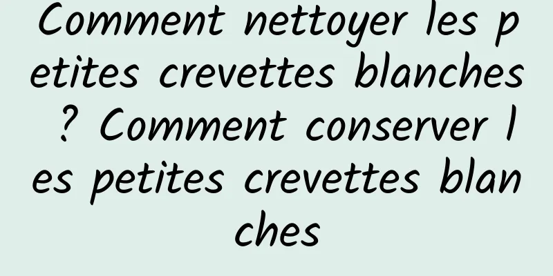 Comment nettoyer les petites crevettes blanches ? Comment conserver les petites crevettes blanches