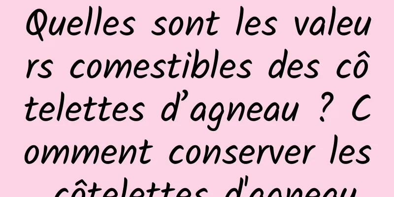 Quelles sont les valeurs comestibles des côtelettes d’agneau ? Comment conserver les côtelettes d'agneau