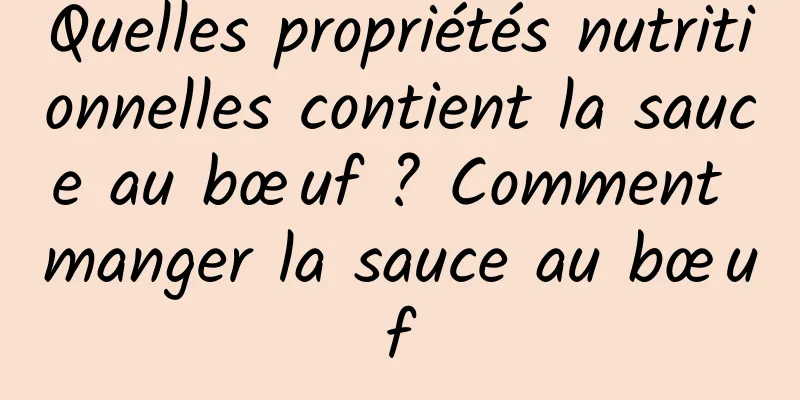 Quelles propriétés nutritionnelles contient la sauce au bœuf ? Comment manger la sauce au bœuf
