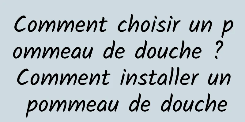 Comment choisir un pommeau de douche ? Comment installer un pommeau de douche