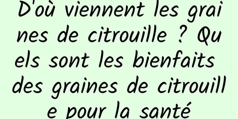 D'où viennent les graines de citrouille ? Quels sont les bienfaits des graines de citrouille pour la santé