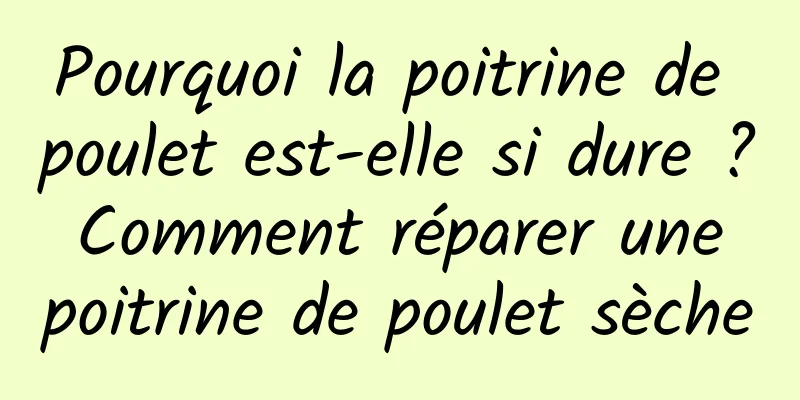 Pourquoi la poitrine de poulet est-elle si dure ? Comment réparer une poitrine de poulet sèche