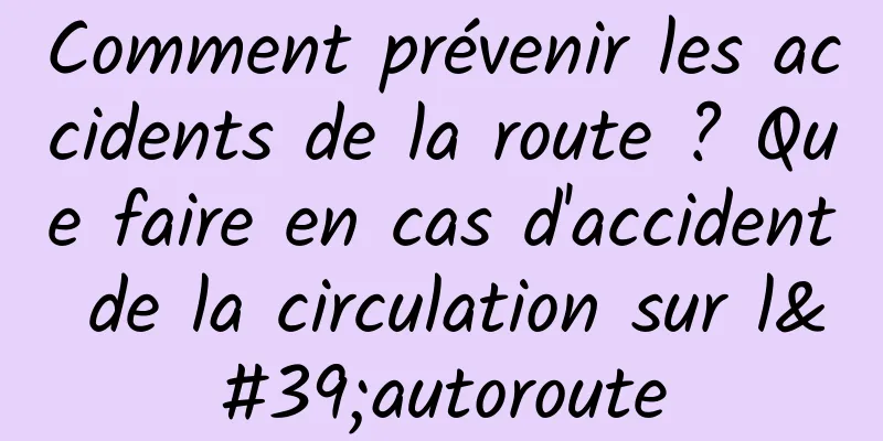 Comment prévenir les accidents de la route ? Que faire en cas d'accident de la circulation sur l'autoroute