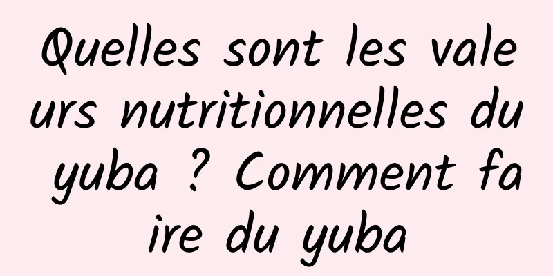 Quelles sont les valeurs nutritionnelles du yuba ? Comment faire du yuba