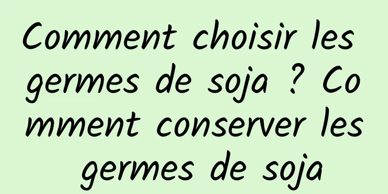 Comment choisir les germes de soja ? Comment conserver les germes de soja
