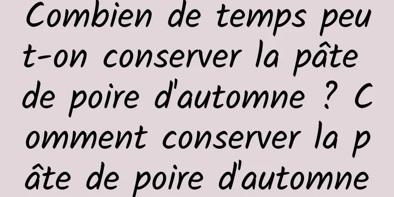 Combien de temps peut-on conserver la pâte de poire d'automne ? Comment conserver la pâte de poire d'automne