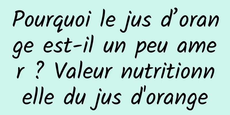 Pourquoi le jus d’orange est-il un peu amer ? Valeur nutritionnelle du jus d'orange