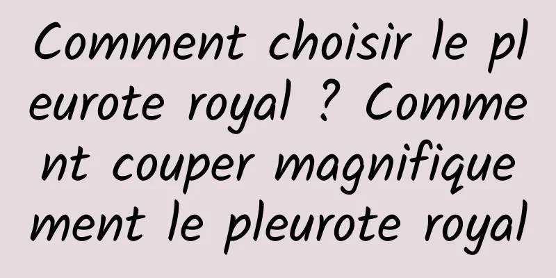 Comment choisir le pleurote royal ? Comment couper magnifiquement le pleurote royal