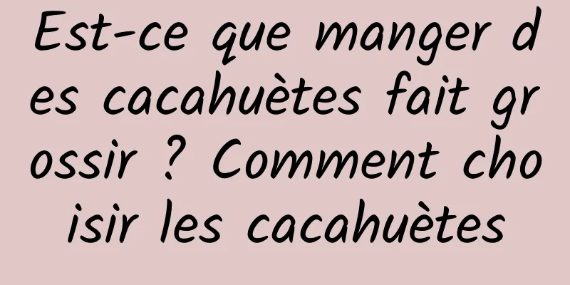 Est-ce que manger des cacahuètes fait grossir ? Comment choisir les cacahuètes