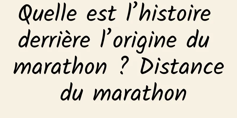 Quelle est l’histoire derrière l’origine du marathon ? Distance du marathon