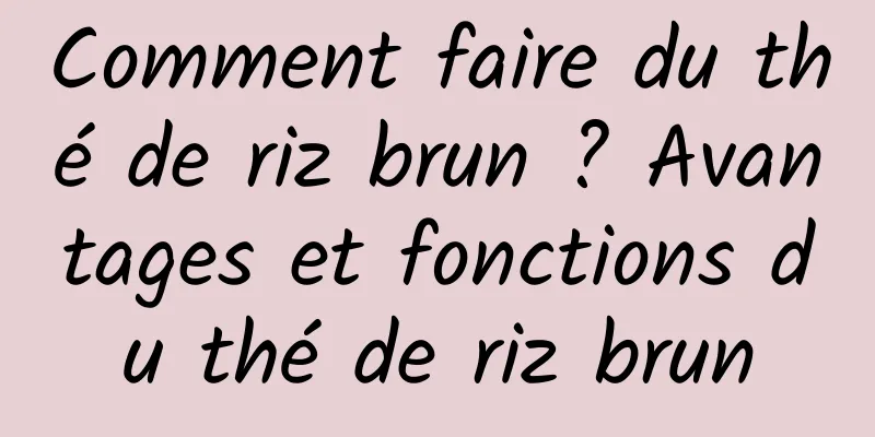 Comment faire du thé de riz brun ? Avantages et fonctions du thé de riz brun