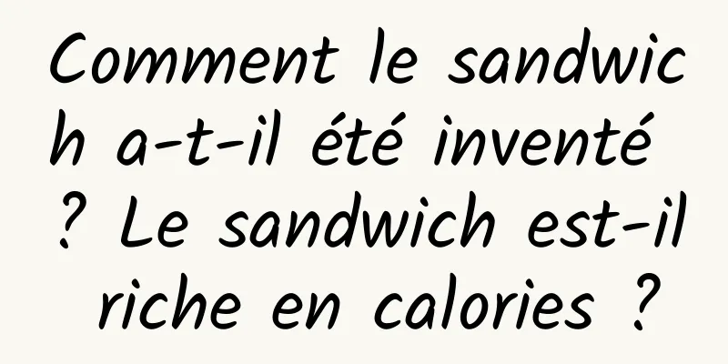 Comment le sandwich a-t-il été inventé ? Le sandwich est-il riche en calories ?