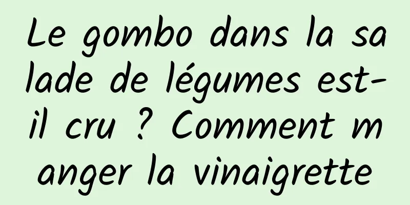 Le gombo dans la salade de légumes est-il cru ? Comment manger la vinaigrette