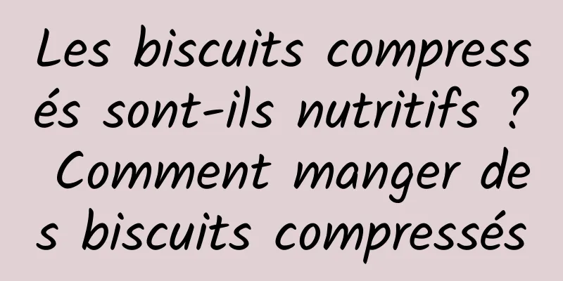 Les biscuits compressés sont-ils nutritifs ? Comment manger des biscuits compressés