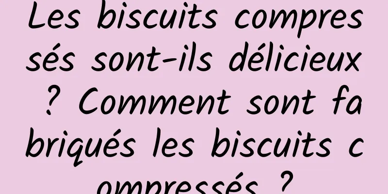 Les biscuits compressés sont-ils délicieux ? Comment sont fabriqués les biscuits compressés ?