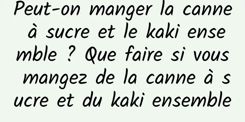 Peut-on manger la canne à sucre et le kaki ensemble ? Que faire si vous mangez de la canne à sucre et du kaki ensemble