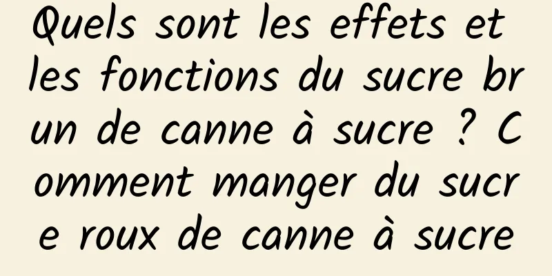 Quels sont les effets et les fonctions du sucre brun de canne à sucre ? Comment manger du sucre roux de canne à sucre