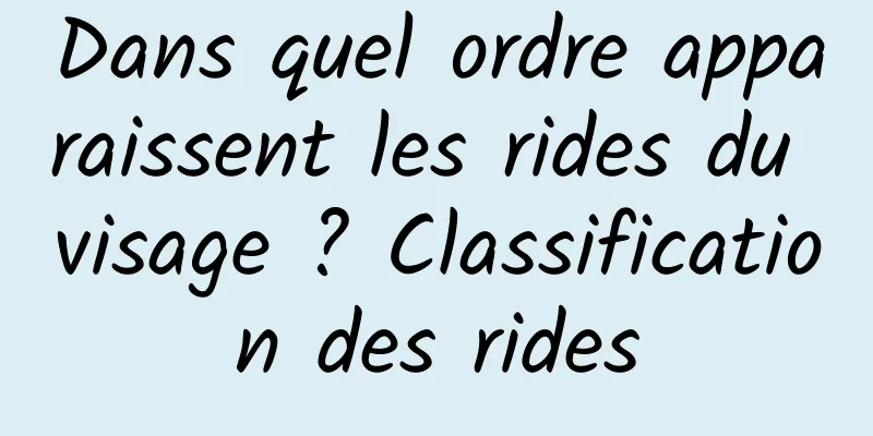Dans quel ordre apparaissent les rides du visage ? Classification des rides