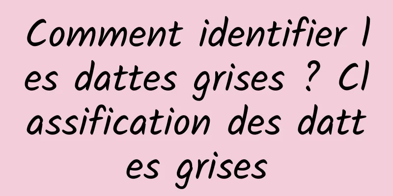 Comment identifier les dattes grises ? Classification des dattes grises